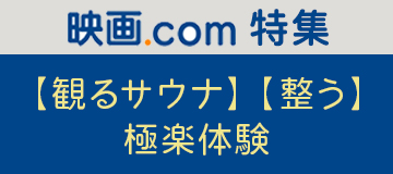 映画com特集【観るサウナ】【整う】極楽体験